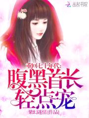 重回七十年代:腹黑首长,轻点宠