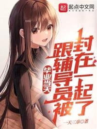 毕业当天,跟辅导员被封在一起了